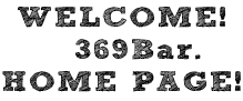 WELCOME! 
369Bar.   
HOME PAGE!